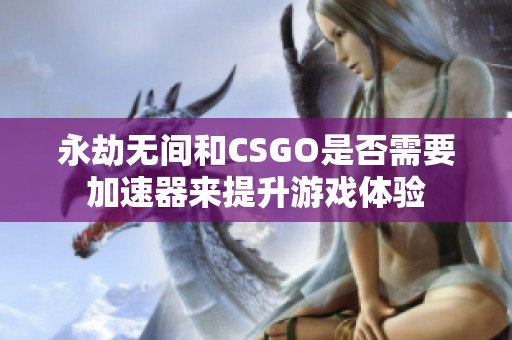 永劫无间和CSGO是否需要加速器来提升游戏体验