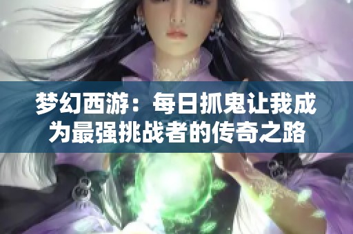 梦幻西游：每日抓鬼让我成为最强挑战者的传奇之路