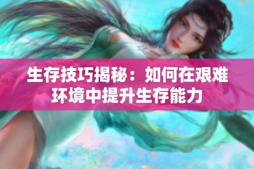 生存技巧揭秘：如何在艰难环境中提升生存能力