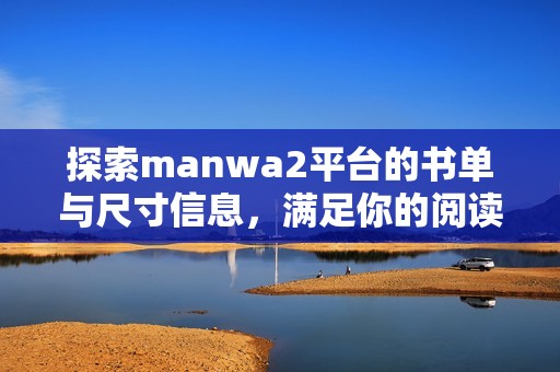 探索manwa2平台的书单与尺寸信息，满足你的阅读需求