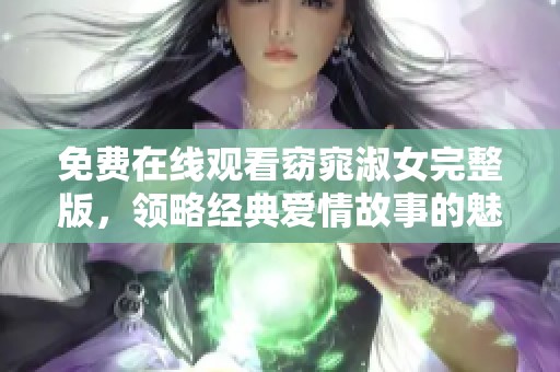 免费在线观看窈窕淑女完整版，领略经典爱情故事的魅力