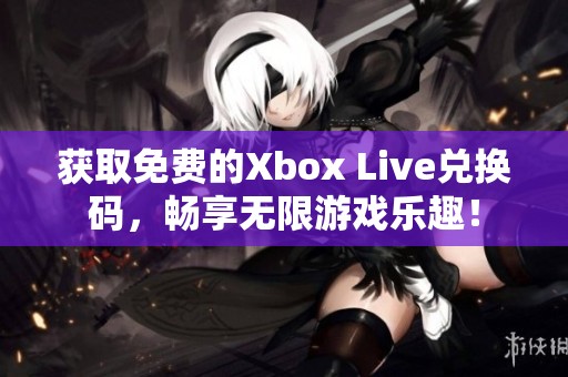 获取免费的Xbox Live兑换码，畅享无限游戏乐趣！