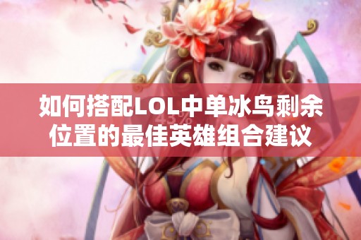 如何搭配LOL中单冰鸟剩余位置的最佳英雄组合建议