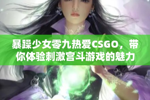 暴躁少女零九热爱CSGO，带你体验刺激宫斗游戏的魅力