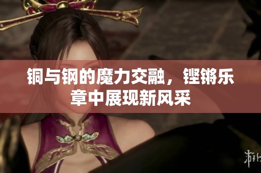 铜与钢的魔力交融，铿锵乐章中展现新风采