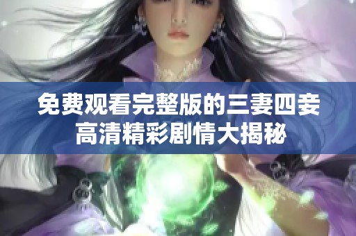 免费观看完整版的三妻四妾 高清精彩剧情大揭秘