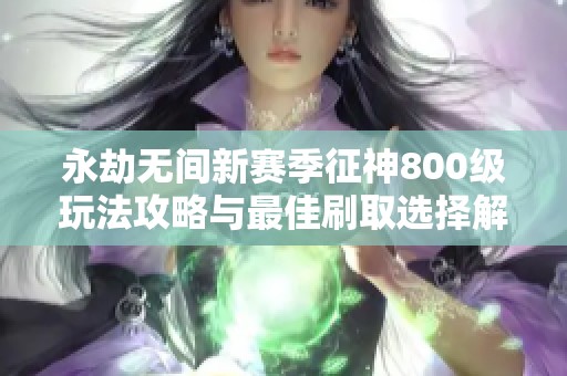 永劫无间新赛季征神800级玩法攻略与最佳刷取选择解析