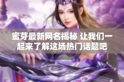 蜜芽最新网名揭秘 让我们一起来了解这场热门话题吧