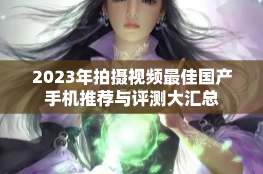 2023年拍摄视频最佳国产手机推荐与评测大汇总