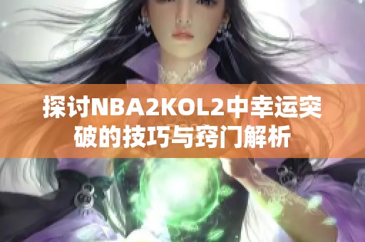 探讨NBA2KOL2中幸运突破的技巧与窍门解析