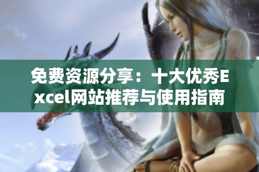 免费资源分享：十大优秀Excel网站推荐与使用指南