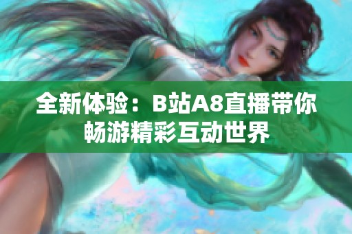 全新体验：B站A8直播带你畅游精彩互动世界