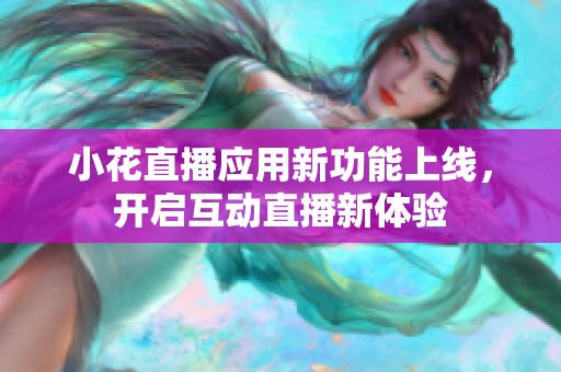 小花直播应用新功能上线，开启互动直播新体验