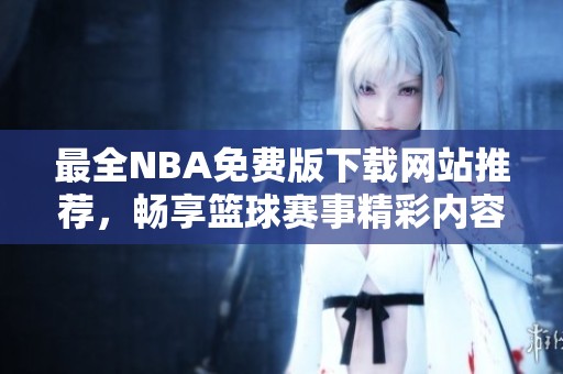 最全NBA免费版下载网站推荐，畅享篮球赛事精彩内容