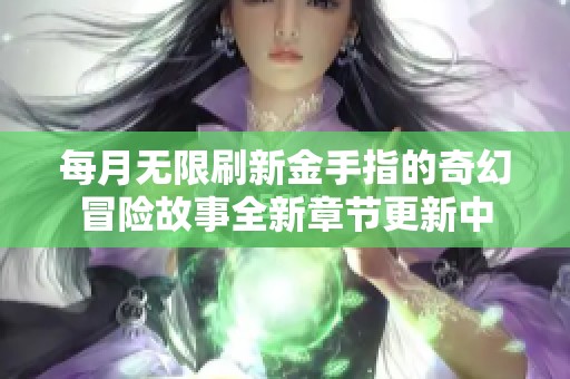 每月无限刷新金手指的奇幻冒险故事全新章节更新中