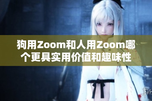 狗用Zoom和人用Zoom哪个更具实用价值和趣味性