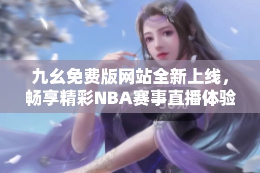 九幺免费版网站全新上线，畅享精彩NBA赛事直播体验