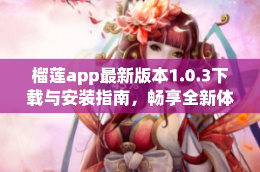 榴莲app最新版本1.0.3下载与安装指南，畅享全新体验