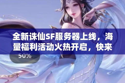 全新诛仙SF服务器上线，海量福利活动火热开启，快来参与！