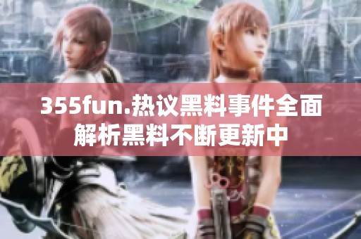 355fun.热议黑料事件全面解析黑料不断更新中