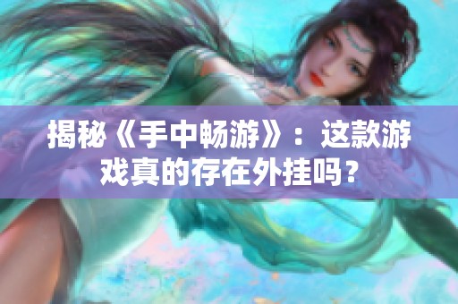 揭秘《手中畅游》：这款游戏真的存在外挂吗？