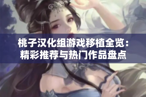 桃子汉化组游戏移植全览：精彩推荐与热门作品盘点