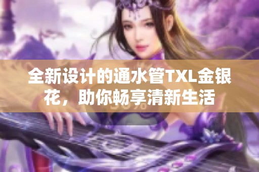 全新设计的通水管TXL金银花，助你畅享清新生活