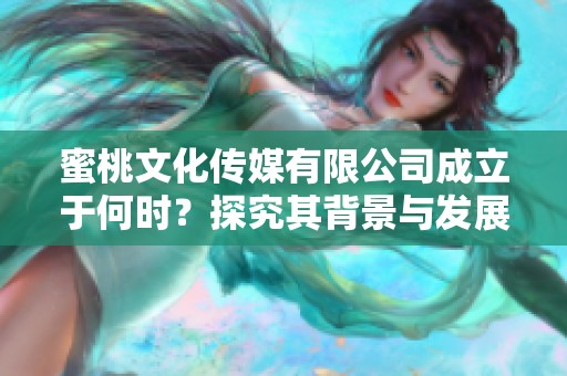 蜜桃文化传媒有限公司成立于何时？探究其背景与发展历程