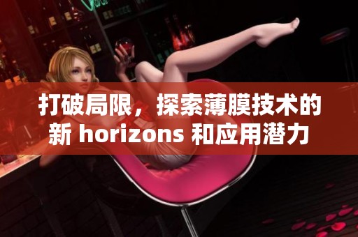 打破局限，探索薄膜技术的新 horizons 和应用潜力