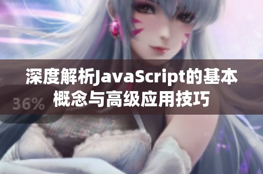 深度解析JavaScript的基本概念与高级应用技巧