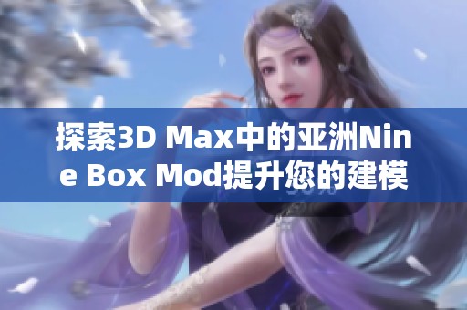 探索3D Max中的亚洲Nine Box Mod提升您的建模技能