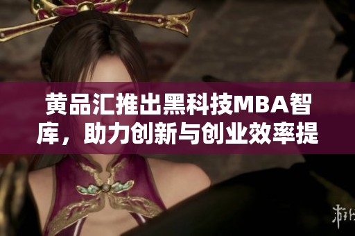 黄品汇推出黑科技MBA智库，助力创新与创业效率提升