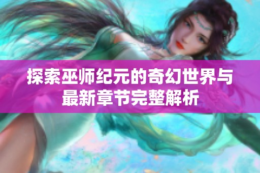 探索巫师纪元的奇幻世界与最新章节完整解析