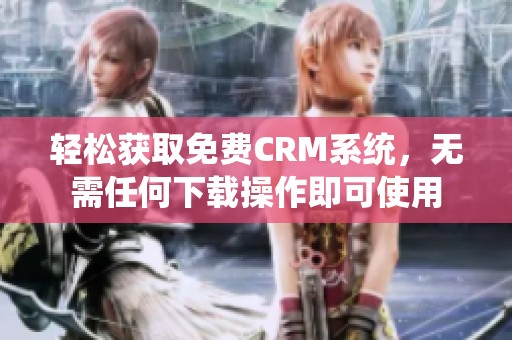 轻松获取免费CRM系统，无需任何下载操作即可使用