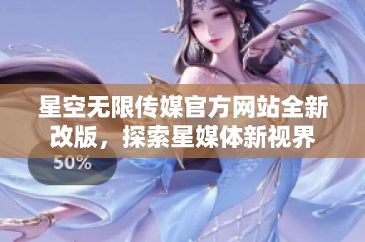 星空无限传媒官方网站全新改版，探索星媒体新视界