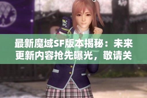 最新魔域SF版本揭秘：未来更新内容抢先曝光，敬请关注！