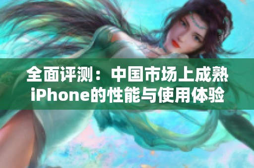 全面评测：中国市场上成熟iPhone的性能与使用体验分析