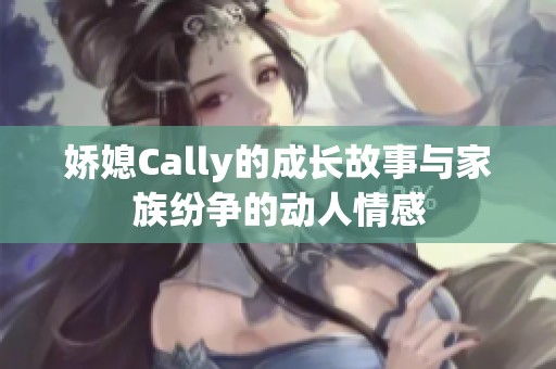 娇媳Cally的成长故事与家族纷争的动人情感