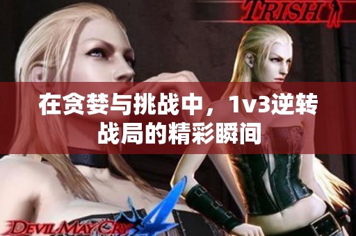 在贪婪与挑战中，1v3逆转战局的精彩瞬间