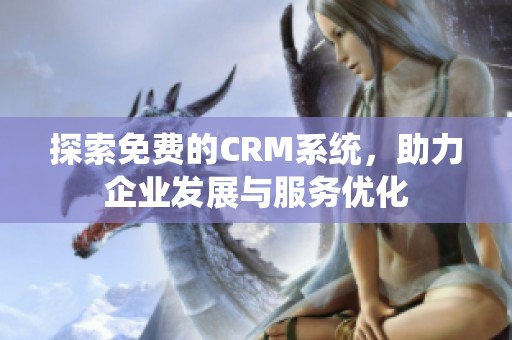 探索免费的CRM系统，助力企业发展与服务优化