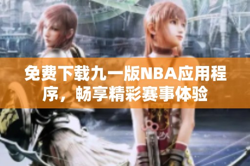 免费下载九一版NBA应用程序，畅享精彩赛事体验