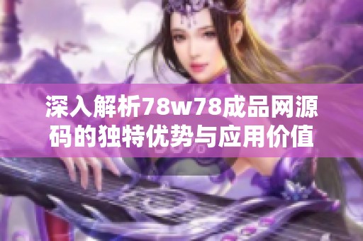 深入解析78w78成品网源码的独特优势与应用价值