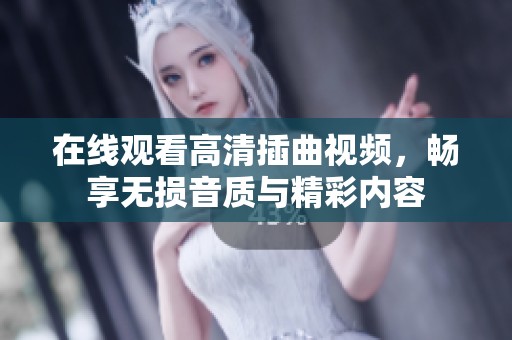 在线观看高清插曲视频，畅享无损音质与精彩内容