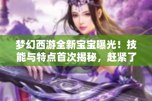 梦幻西游全新宝宝曝光！技能与特点首次揭秘，赶紧了解！