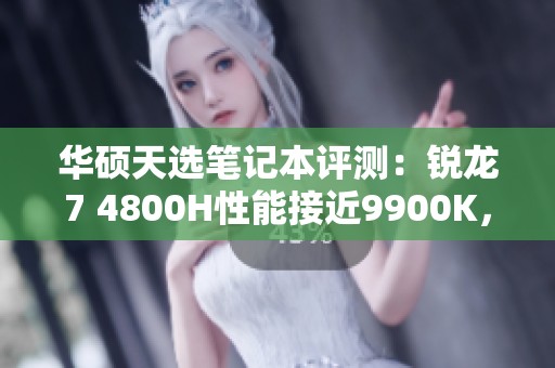 华硕天选笔记本评测：锐龙7 4800H性能接近9900K，值得关注！