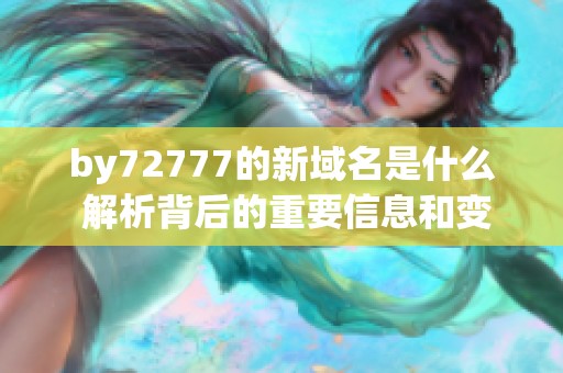 by72777的新域名是什么 解析背后的重要信息和变化