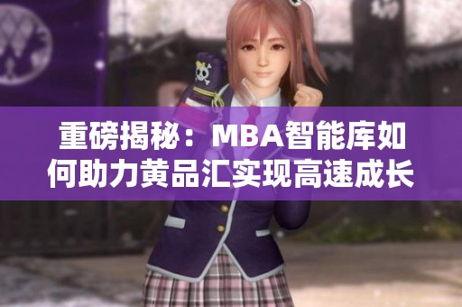 重磅揭秘：MBA智能库如何助力黄品汇实现高速成长