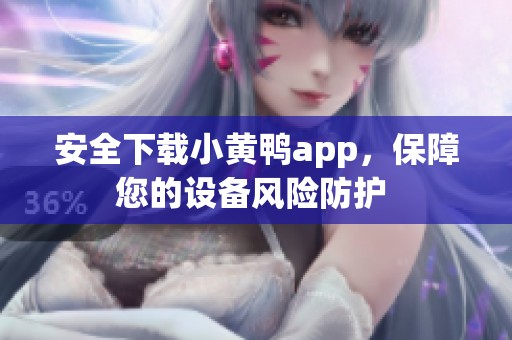 安全下载小黄鸭app，保障您的设备风险防护 