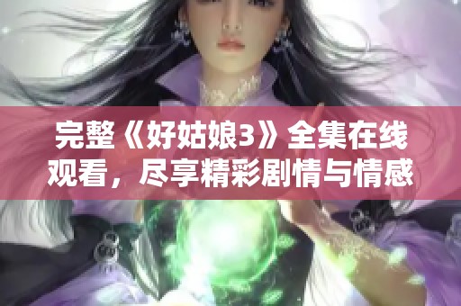 完整《好姑娘3》全集在线观看，尽享精彩剧情与情感纠葛