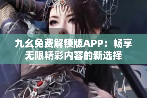 九幺免费解锁版APP：畅享无限精彩内容的新选择